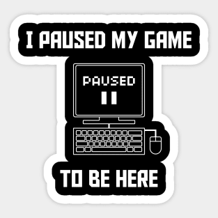 I Paused My Game To Be Here PC Gaming Sticker